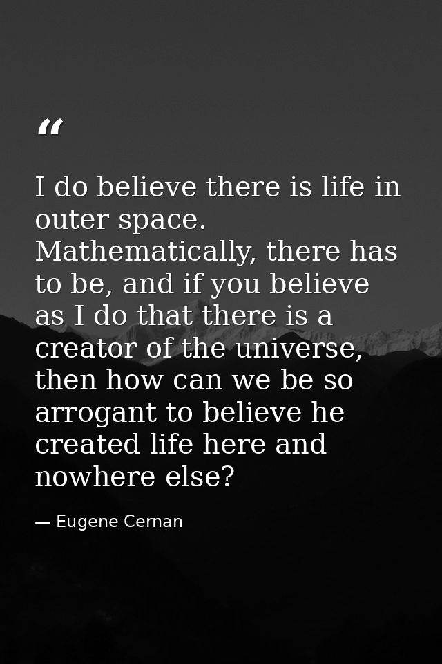 I do believe there is life in outer space. Mathematically, there has to be, and if you believe as I do that there is a c — Eugene Cernan
