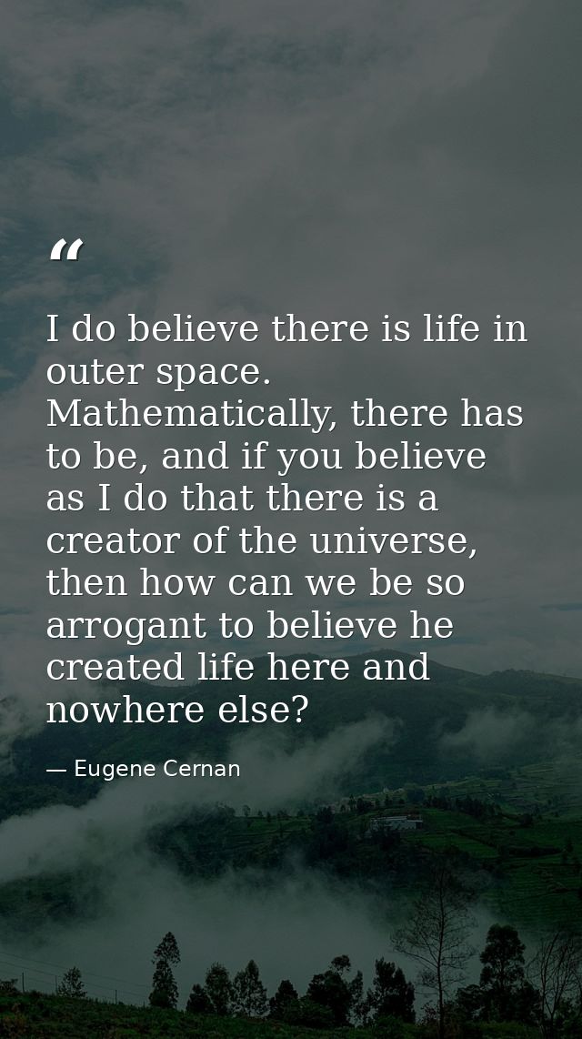 I do believe there is life in outer space. Mathematically, there has to be, and if you believe as I do that there is a c — Eugene Cernan