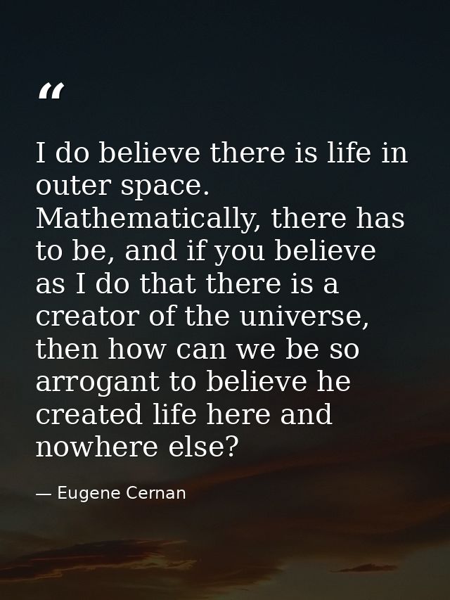 I do believe there is life in outer space. Mathematically, there has to be, and if you believe as I do that there is a c — Eugene Cernan