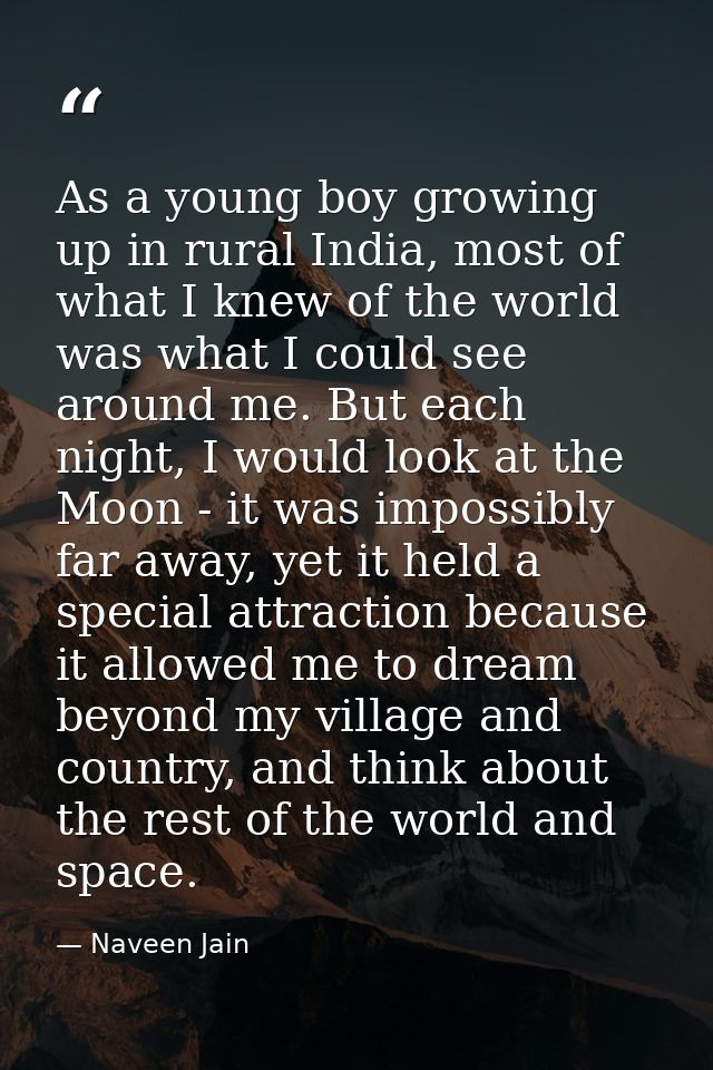 As a young boy growing up in rural India, most of what I knew of the world was what I could see around me. But each nigh — Naveen Jain
