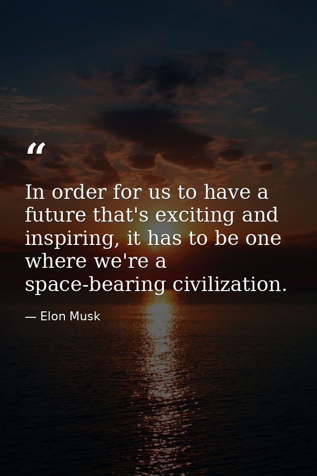 In order for us to have a future that's exciting and inspiring, it has to be one where we're a space-bearing civilizatio — Elon Musk