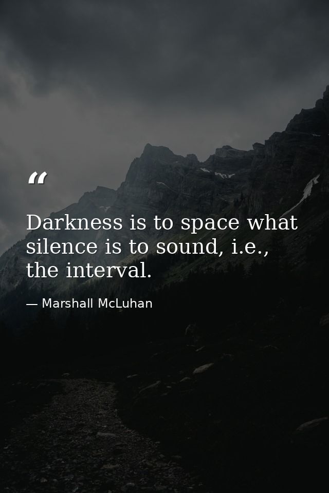 Darkness is to space what silence is to sound, i.e., the interval. — Marshall McLuhan