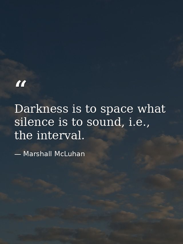 Darkness is to space what silence is to sound, i.e., the interval. — Marshall McLuhan