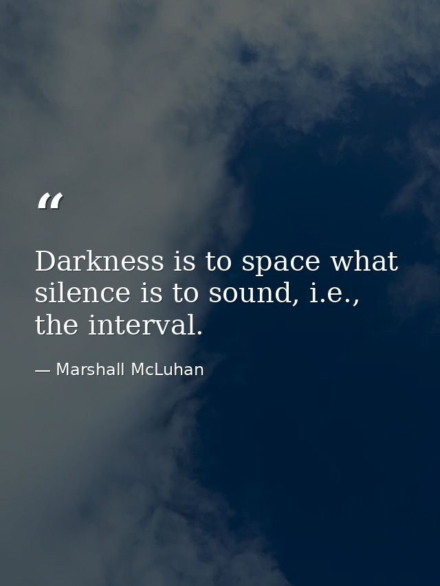 Darkness is to space what silence is to sound, i.e., the interval. — Marshall McLuhan
