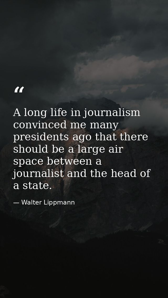 A long life in journalism convinced me many presidents ago that there should be a large air space between a journalist a — Walter Lippmann