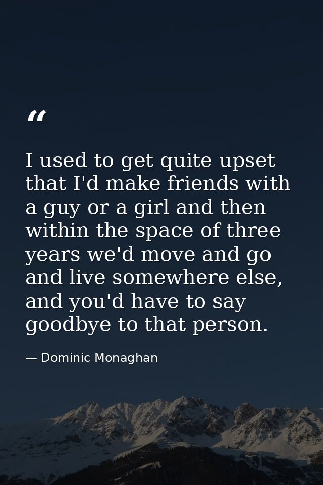I used to get quite upset that I'd make friends with a guy or a girl and then within the space of three years we'd move  — Dominic Monaghan
