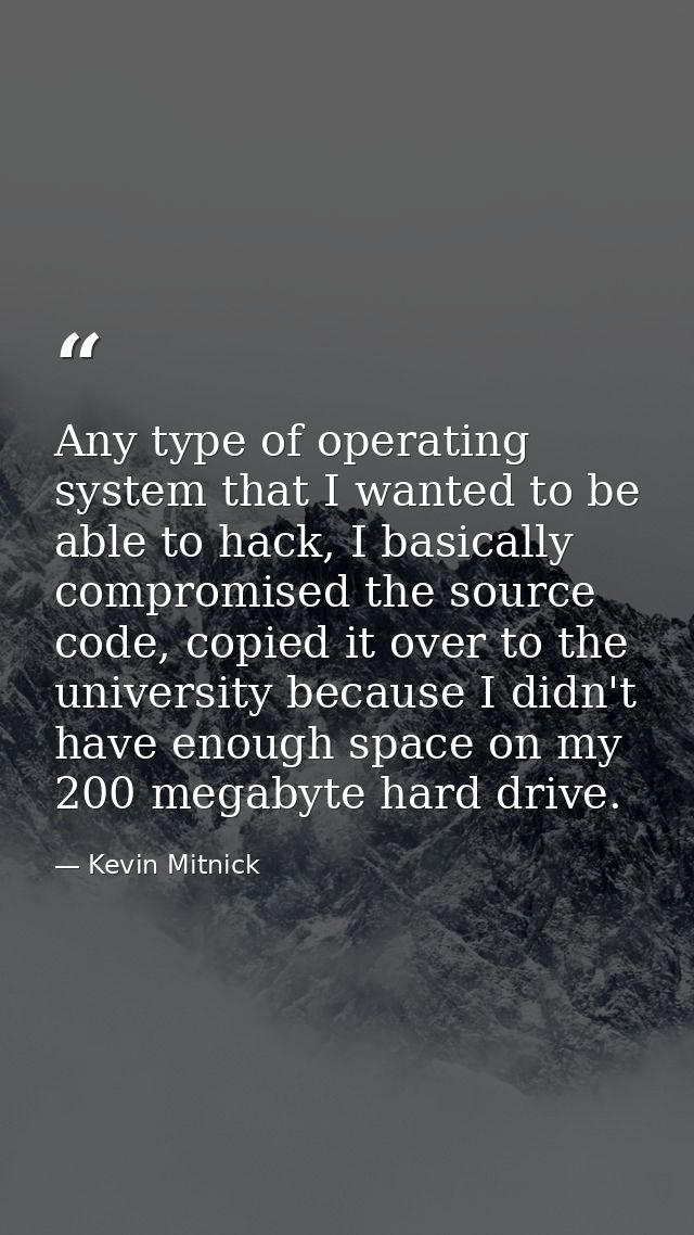 Any type of operating system that I wanted to be able to hack, I basically compromised the source code, copied it over t — Kevin Mitnick