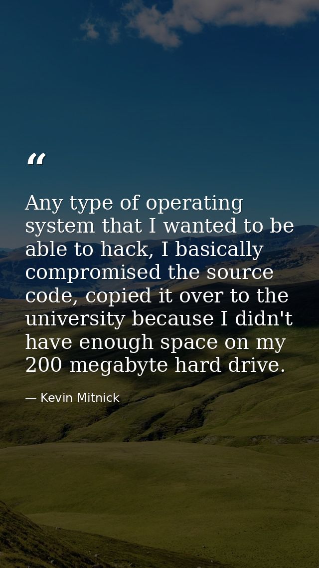 Any type of operating system that I wanted to be able to hack, I basically compromised the source code, copied it over t — Kevin Mitnick