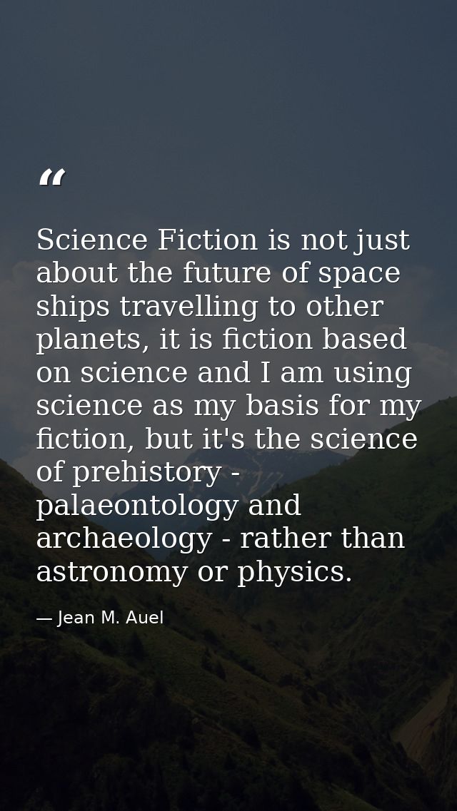 Science Fiction is not just about the future of space ships travelling to other planets, it is fiction based on science  — Jean M. Auel
