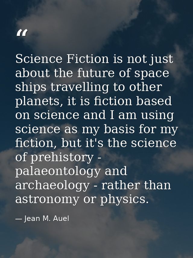 Science Fiction is not just about the future of space ships travelling to other planets, it is fiction based on science  — Jean M. Auel