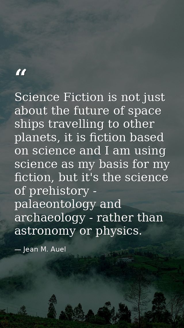 Science Fiction is not just about the future of space ships travelling to other planets, it is fiction based on science  — Jean M. Auel