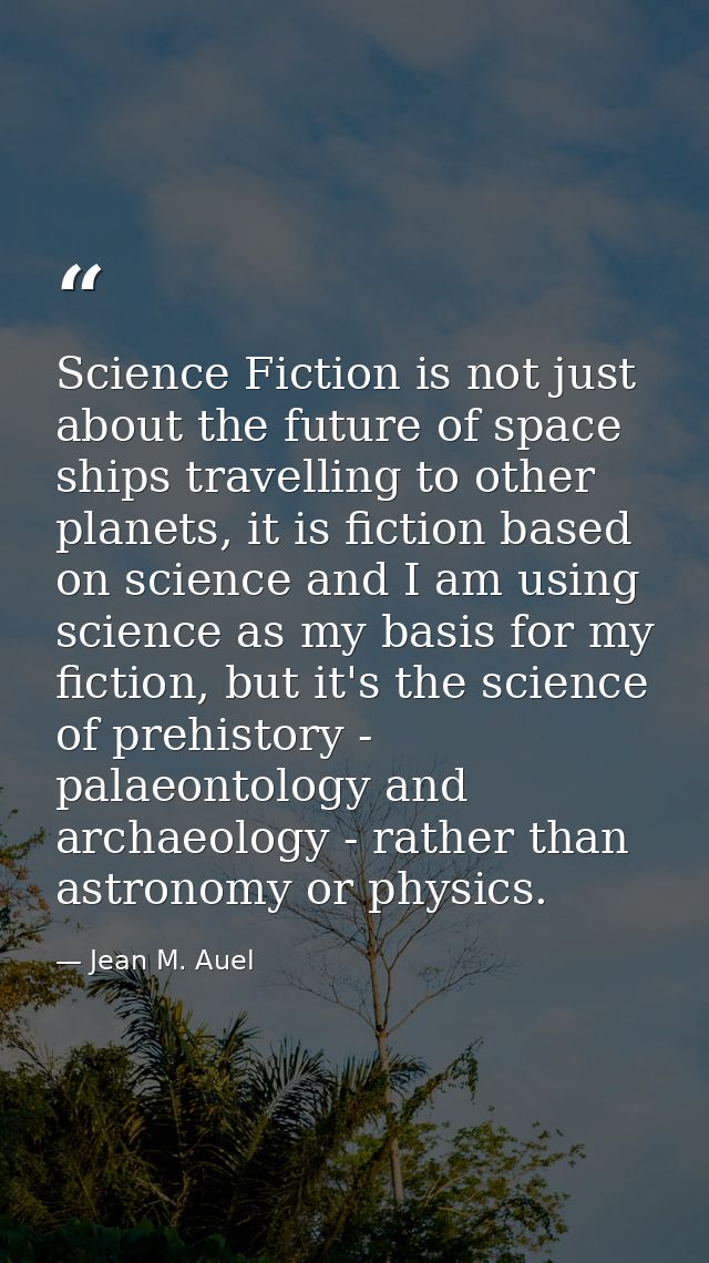 Science Fiction is not just about the future of space ships travelling to other planets, it is fiction based on science  — Jean M. Auel