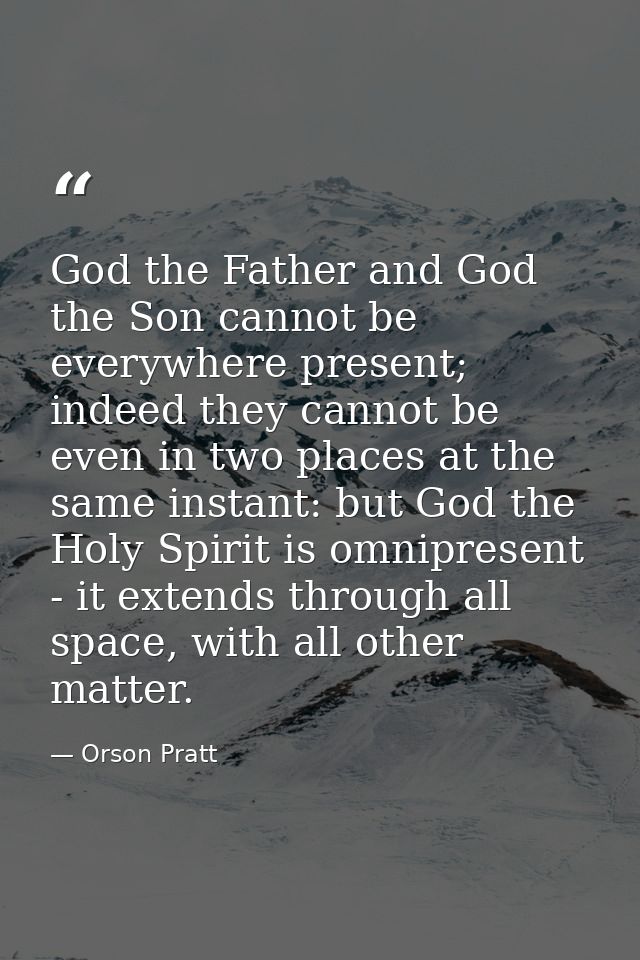 God the Father and God the Son cannot be everywhere present; indeed they cannot be even in two places at the same instan — Orson Pratt