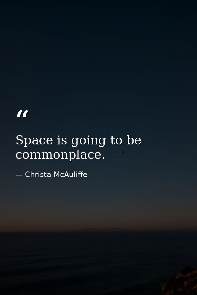 Space is going to be commonplace. — Christa McAuliffe