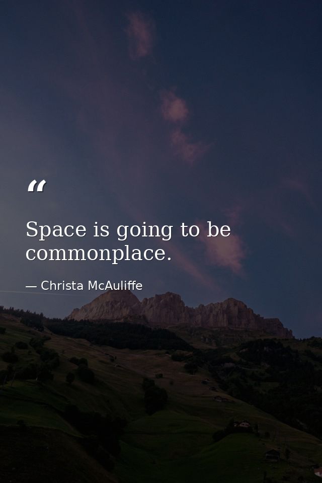 Space is going to be commonplace. — Christa McAuliffe