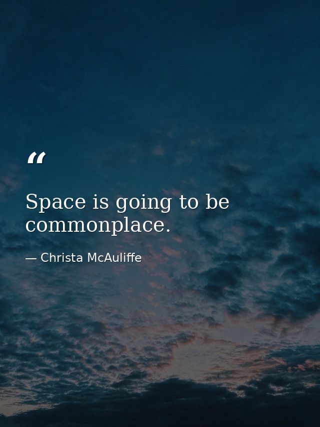Space is going to be commonplace. — Christa McAuliffe