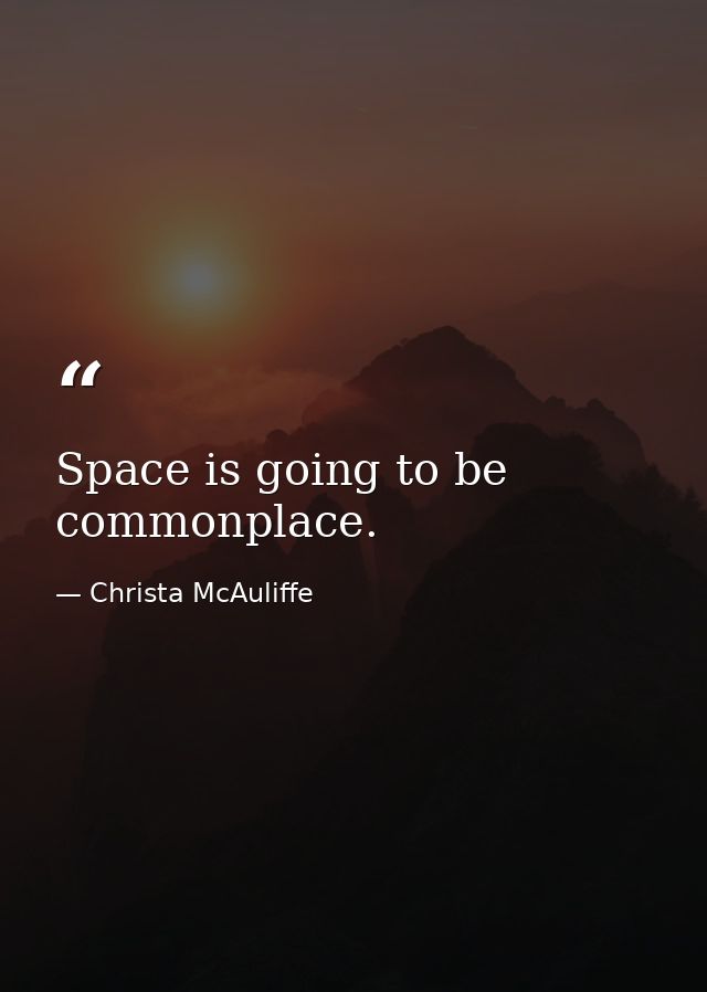 Space is going to be commonplace. — Christa McAuliffe