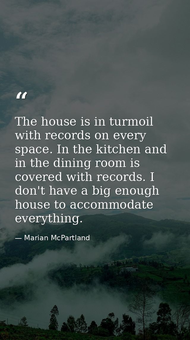 The house is in turmoil with records on every space. In the kitchen and in the dining room is covered with records. I do — Marian McPartland