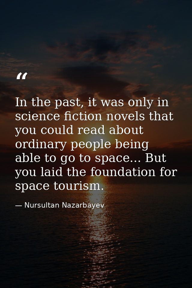 In the past, it was only in science fiction novels that you could read about ordinary people being able to go to space.. — Nursultan Nazarbayev