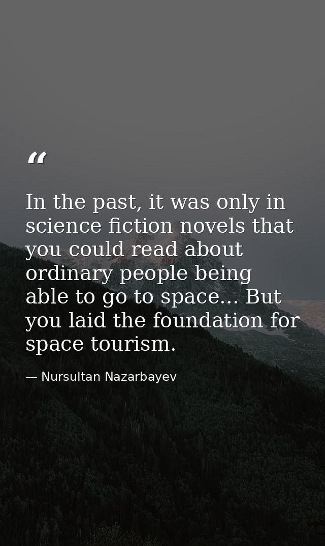 In the past, it was only in science fiction novels that you could read about ordinary people being able to go to space.. — Nursultan Nazarbayev