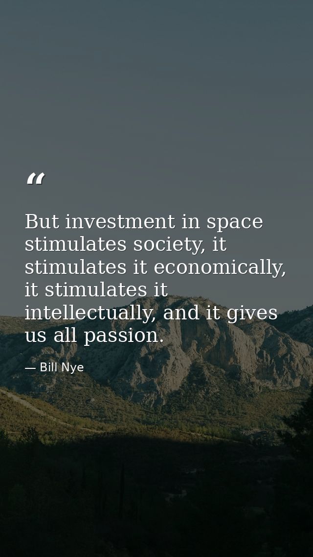 But investment in space stimulates society, it stimulates it economically, it stimulates it intellectually, and it gives — Bill Nye