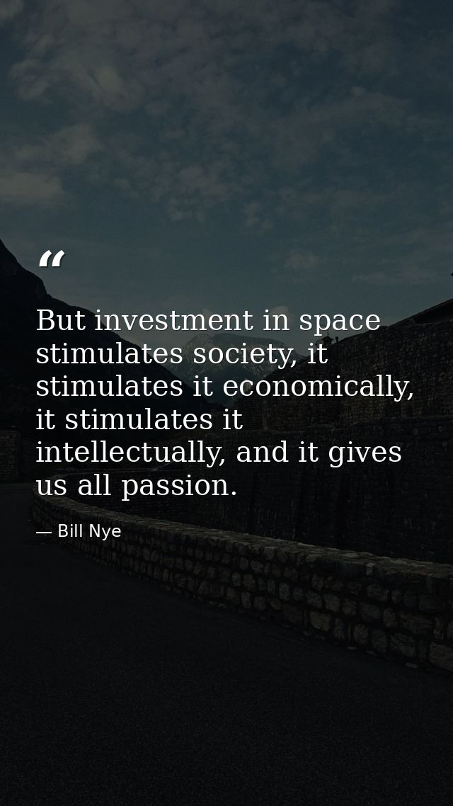 But investment in space stimulates society, it stimulates it economically, it stimulates it intellectually, and it gives — Bill Nye