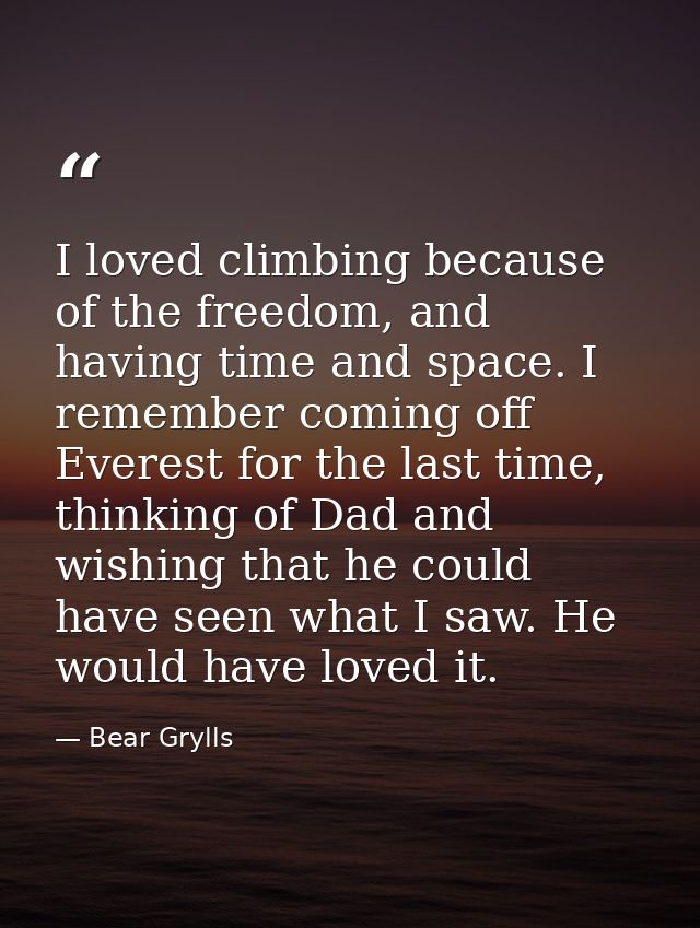 I loved climbing because of the freedom, and having time and space. I remember coming off Everest for the last time, thi — Bear Grylls