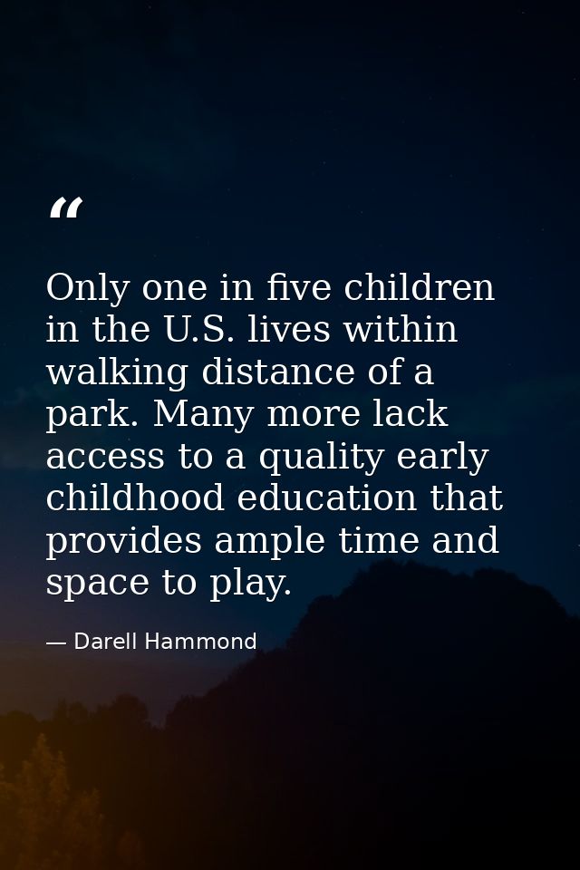 Only one in five children in the U.S. lives within walking distance of a park. Many more lack access to a quality early  — Darell Hammond