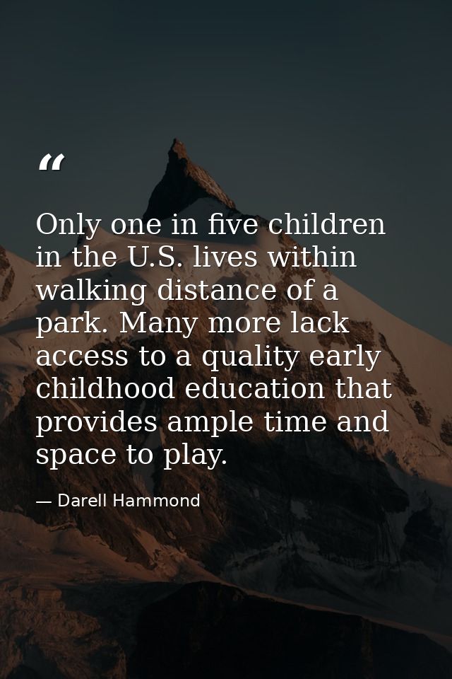 Only one in five children in the U.S. lives within walking distance of a park. Many more lack access to a quality early  — Darell Hammond