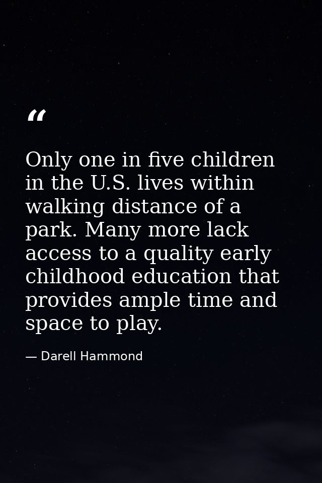 Only one in five children in the U.S. lives within walking distance of a park. Many more lack access to a quality early  — Darell Hammond