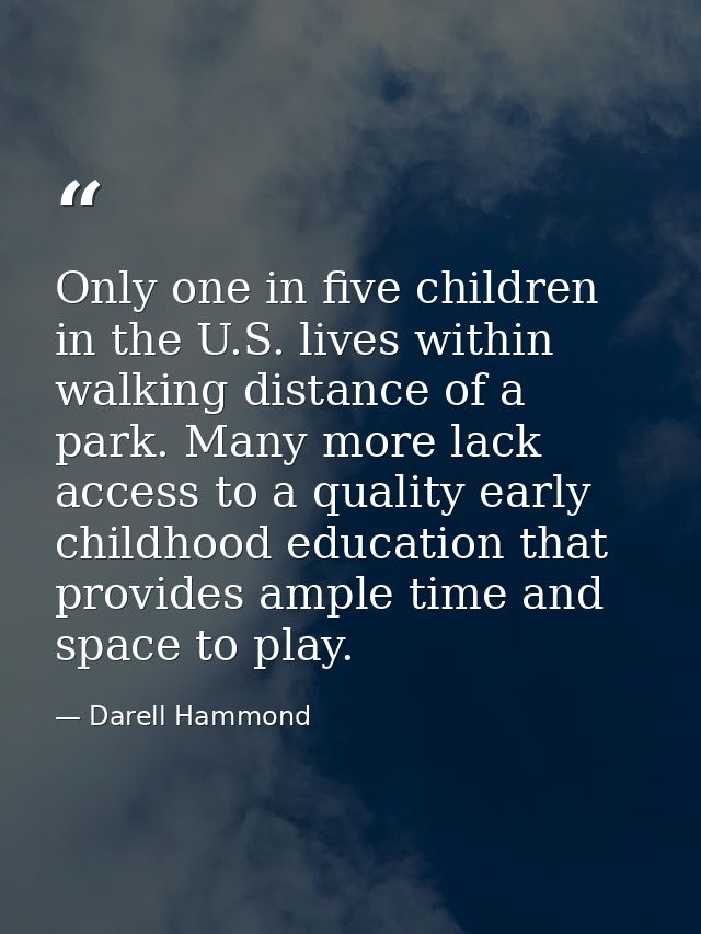 Only one in five children in the U.S. lives within walking distance of a park. Many more lack access to a quality early  — Darell Hammond