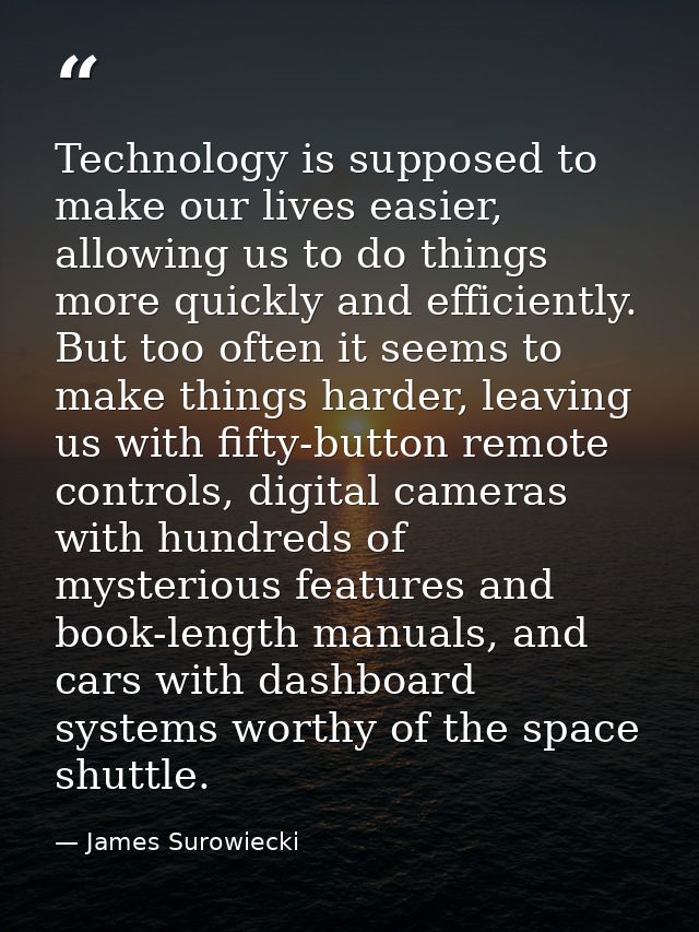 Technology is supposed to make our lives easier, allowing us to do things more quickly and efficiently. But too often it — James Surowiecki