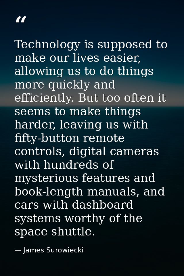Technology is supposed to make our lives easier, allowing us to do things more quickly and efficiently. But too often it — James Surowiecki