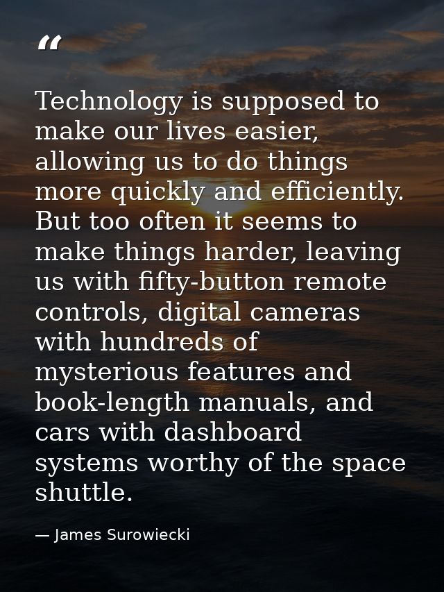 Technology is supposed to make our lives easier, allowing us to do things more quickly and efficiently. But too often it — James Surowiecki