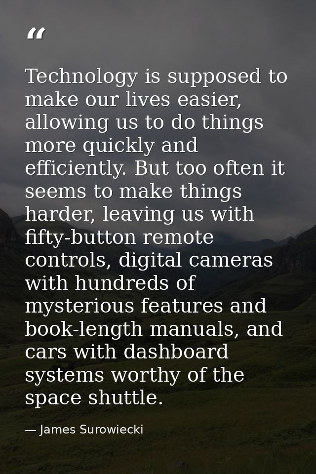 Technology is supposed to make our lives easier, allowing us to do things more quickly and efficiently. But too often it — James Surowiecki