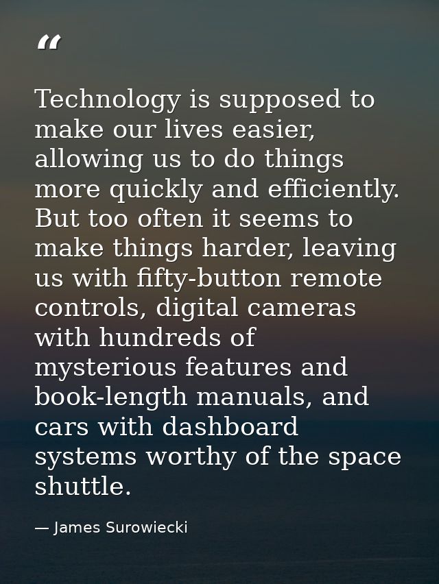 Technology is supposed to make our lives easier, allowing us to do things more quickly and efficiently. But too often it — James Surowiecki