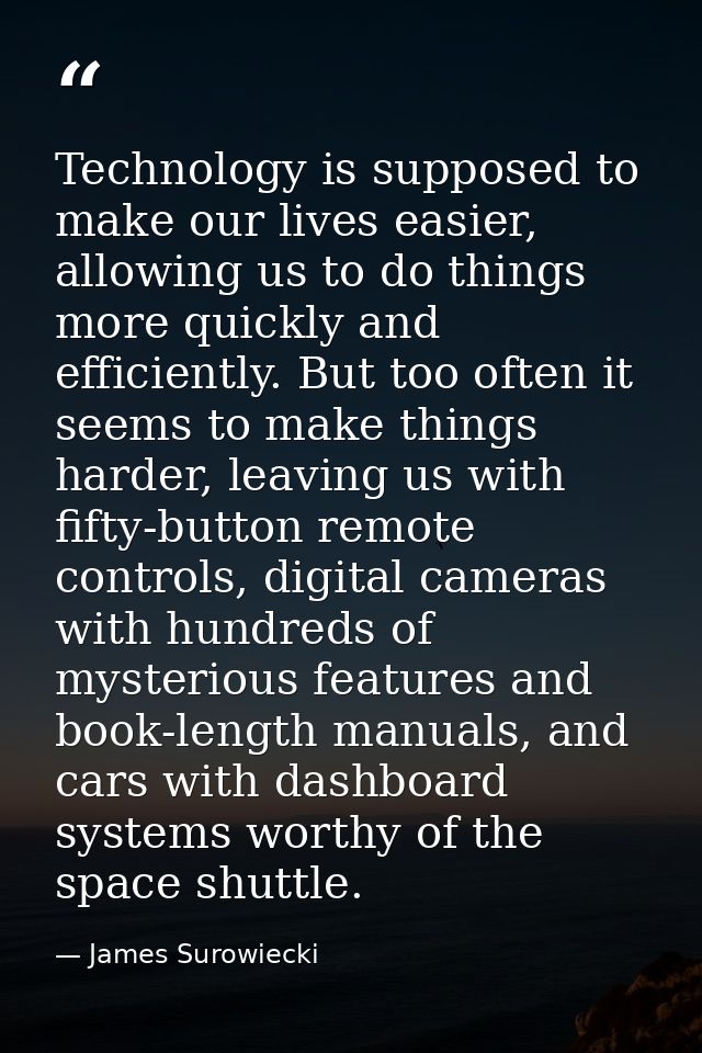 Technology is supposed to make our lives easier, allowing us to do things more quickly and efficiently. But too often it — James Surowiecki