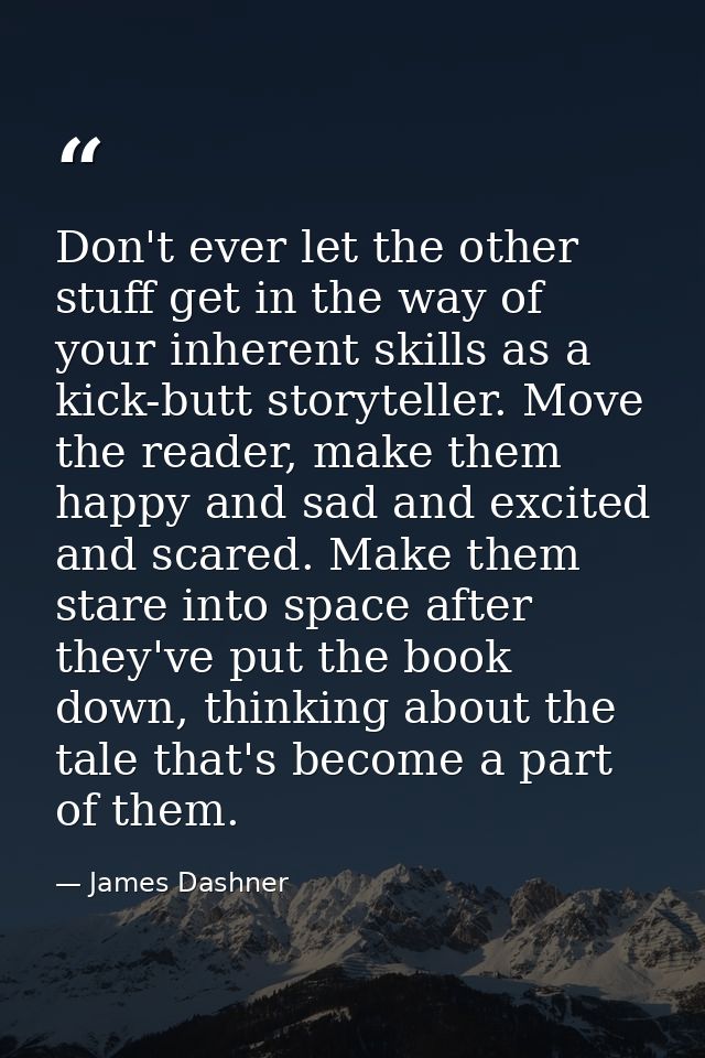 Don't ever let the other stuff get in the way of your inherent skills as a kick-butt storyteller. Move the reader, make  — James Dashner