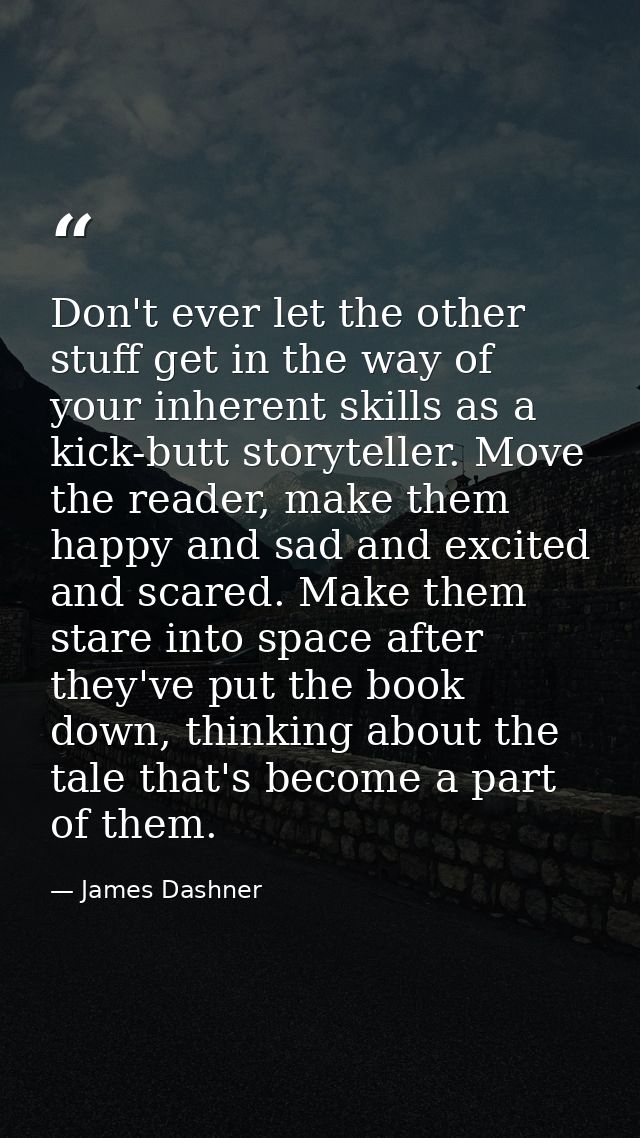 Don't ever let the other stuff get in the way of your inherent skills as a kick-butt storyteller. Move the reader, make  — James Dashner