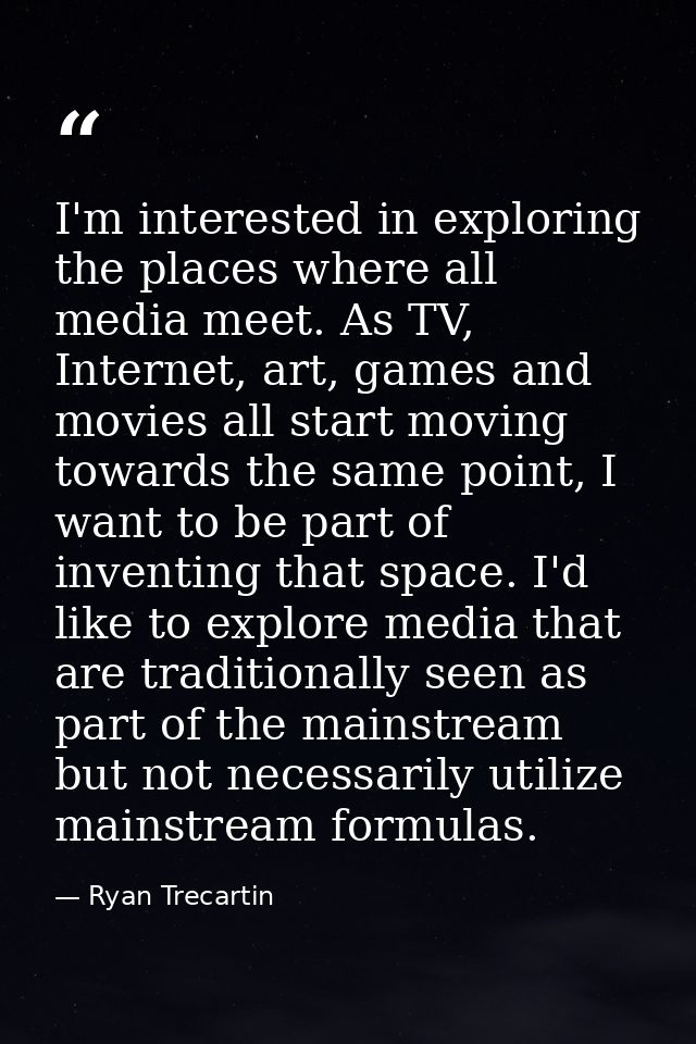 I'm interested in exploring the places where all media meet. As TV, Internet, art, games and movies all start moving tow — Ryan Trecartin