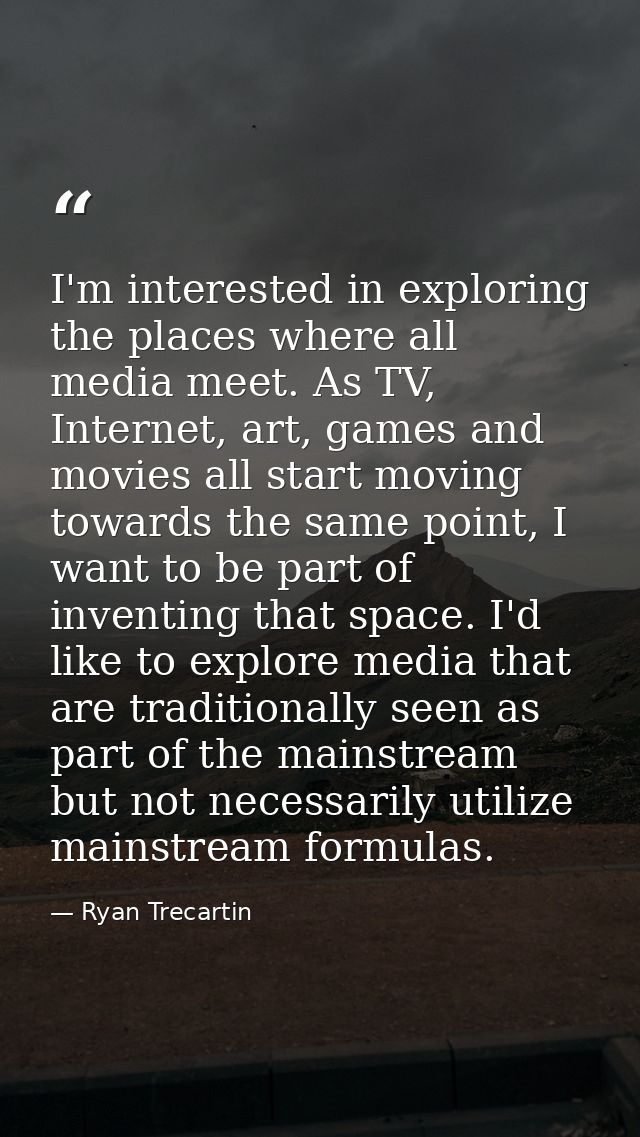 I'm interested in exploring the places where all media meet. As TV, Internet, art, games and movies all start moving tow — Ryan Trecartin