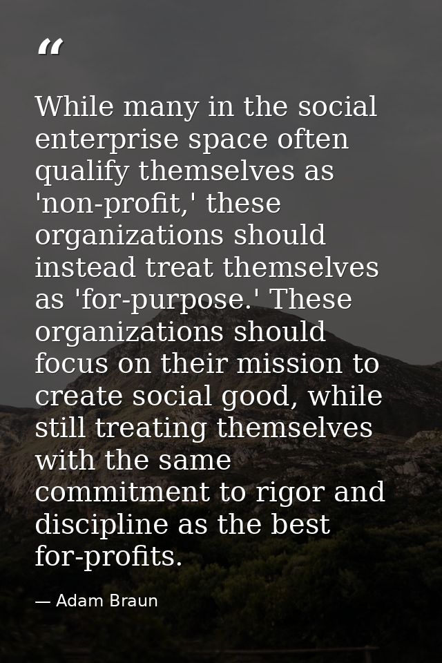 While many in the social enterprise space often qualify themselves as 'non-profit,' these organizations should instead t — Adam Braun