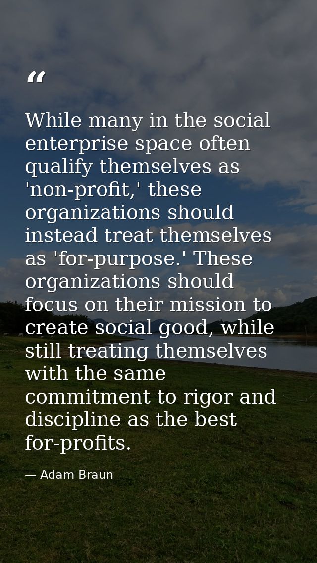 While many in the social enterprise space often qualify themselves as 'non-profit,' these organizations should instead t — Adam Braun
