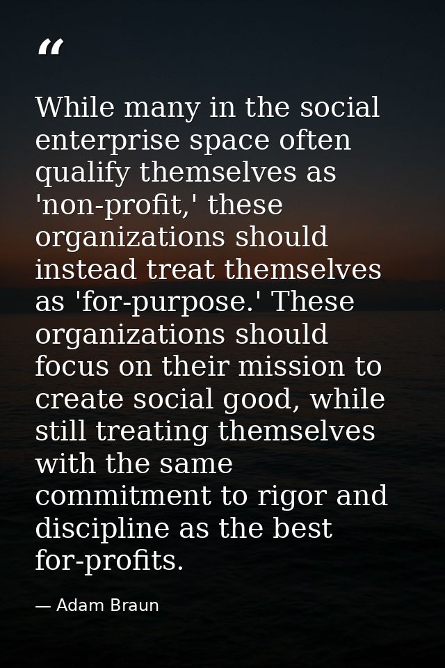 While many in the social enterprise space often qualify themselves as 'non-profit,' these organizations should instead t — Adam Braun