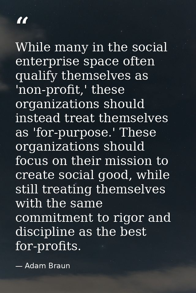 While many in the social enterprise space often qualify themselves as 'non-profit,' these organizations should instead t — Adam Braun