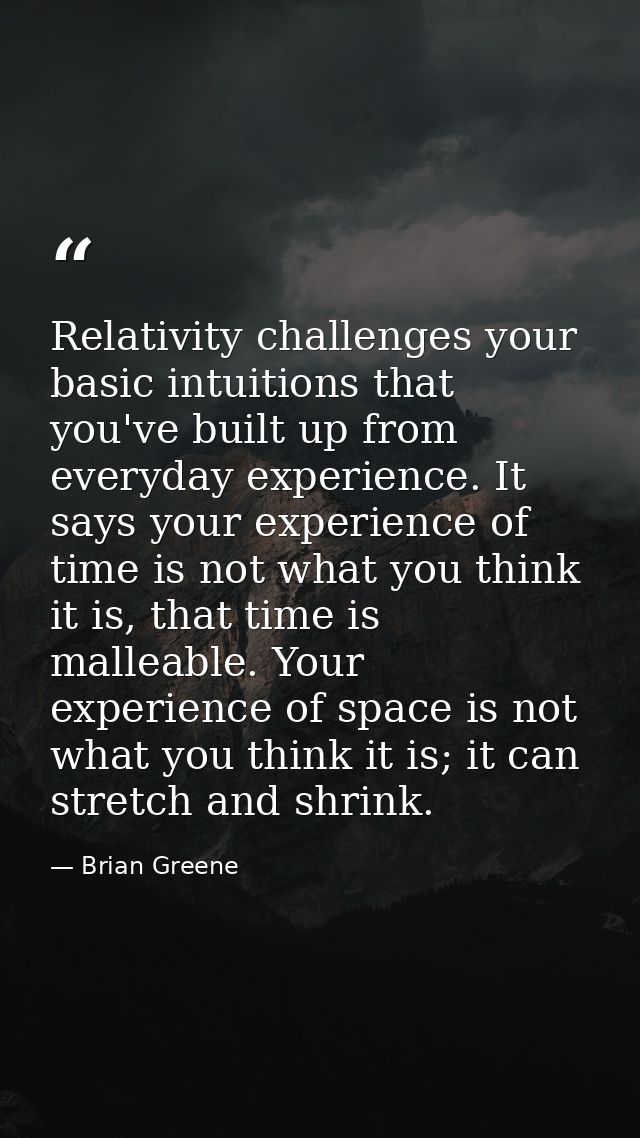 Relativity challenges your basic intuitions that you've built up from everyday experience. It says your experience of ti — Brian Greene