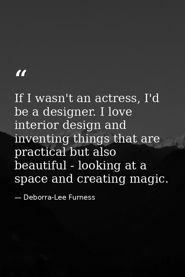 If I wasn't an actress, I'd be a designer. I love interior design and inventing things that are practical but also beaut — Deborra-Lee Furness