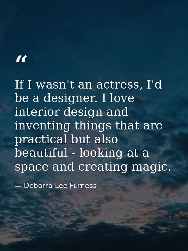 If I wasn't an actress, I'd be a designer. I love interior design and inventing things that are practical but also beaut — Deborra-Lee Furness