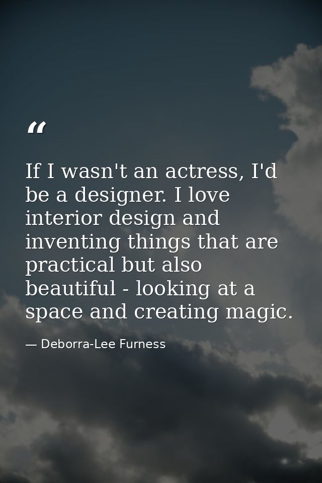 If I wasn't an actress, I'd be a designer. I love interior design and inventing things that are practical but also beaut — Deborra-Lee Furness