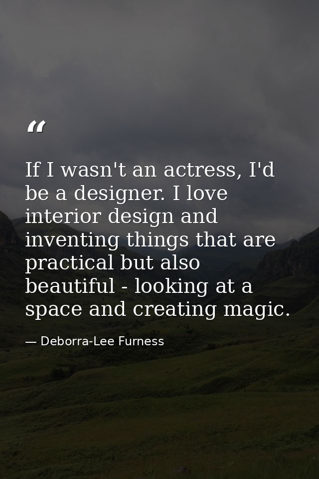 If I wasn't an actress, I'd be a designer. I love interior design and inventing things that are practical but also beaut — Deborra-Lee Furness
